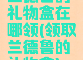 兰德鲁的礼物盒在哪领(领取兰德鲁的礼物盒)