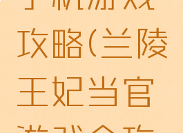 兰陵王妃手机游戏攻略(兰陵王妃当官游戏全攻略)