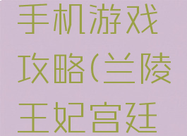 兰陵王妃手机游戏攻略(兰陵王妃宫廷游戏)
