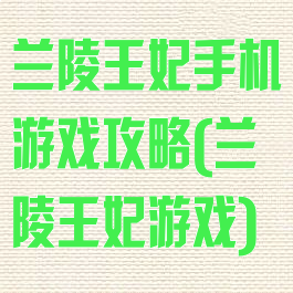 兰陵王妃手机游戏攻略(兰陵王妃游戏)