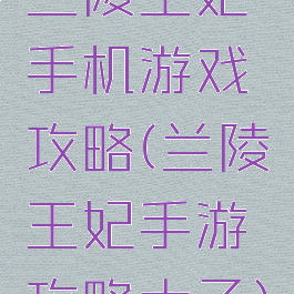 兰陵王妃手机游戏攻略(兰陵王妃手游攻略太子)