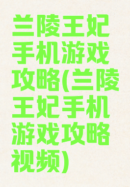 兰陵王妃手机游戏攻略(兰陵王妃手机游戏攻略视频)