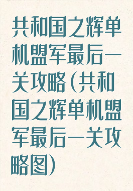 共和国之辉单机盟军最后一关攻略(共和国之辉单机盟军最后一关攻略图)