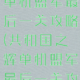 共和国之辉单机盟军最后一关攻略(共和国之辉单机盟军最后一关攻略视频)