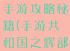 共和国之辉手游攻略秘籍(手游共和国之辉部队攻略)