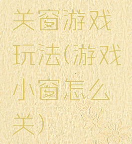 关窗游戏玩法(游戏小窗怎么关)