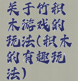 关于竹积木游戏的玩法(积木的有趣玩法)