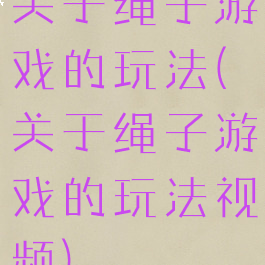 关于绳子游戏的玩法(关于绳子游戏的玩法视频)