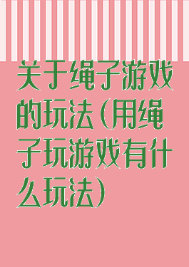 关于绳子游戏的玩法(用绳子玩游戏有什么玩法)