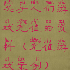 关于人们游戏充值的资料(充值游戏案例)