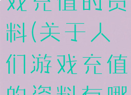 关于人们游戏充值的资料(关于人们游戏充值的资料有哪些)