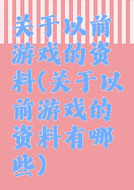 关于以前游戏的资料(关于以前游戏的资料有哪些)