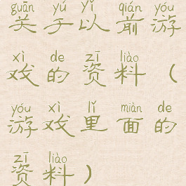 关于以前游戏的资料(游戏里面的资料)