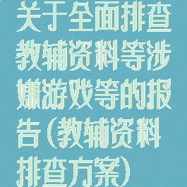 关于全面排查教辅资料等涉嫌游戏等的报告(教辅资料排查方案)