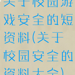 关于校园游戏安全的短资料(关于校园安全的资料大全)
