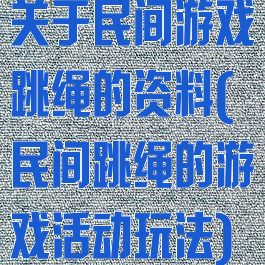 关于民间游戏跳绳的资料(民间跳绳的游戏活动玩法)