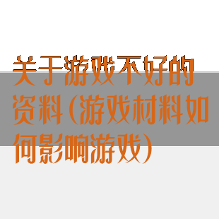 关于游戏不好的资料(游戏材料如何影响游戏)