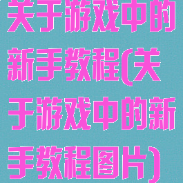 关于游戏中的新手教程(关于游戏中的新手教程图片)