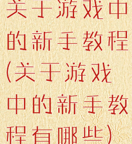 关于游戏中的新手教程(关于游戏中的新手教程有哪些)