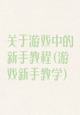 关于游戏中的新手教程(游戏新手教学)