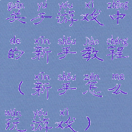 关于游戏中的新手教程(新手怎么玩游戏)