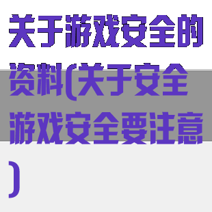 关于游戏安全的资料(关于安全游戏安全要注意)