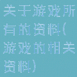 关于游戏所有的资料(游戏的相关资料)