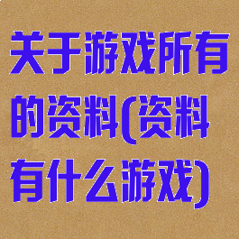 关于游戏所有的资料(资料有什么游戏)