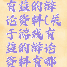 关于游戏有益的辩论资料(关于游戏有益的辩论资料有哪些)