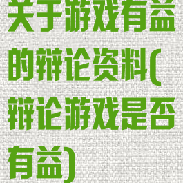 关于游戏有益的辩论资料(辩论游戏是否有益)