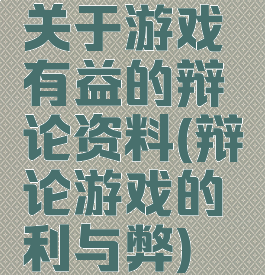 关于游戏有益的辩论资料(辩论游戏的利与弊)
