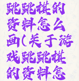 关于游戏跳跳棋的资料怎么画(关于游戏跳跳棋的资料怎么画图片)