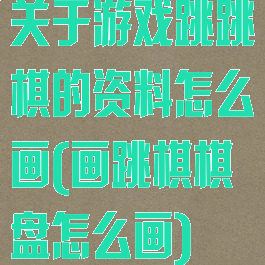 关于游戏跳跳棋的资料怎么画(画跳棋棋盘怎么画)