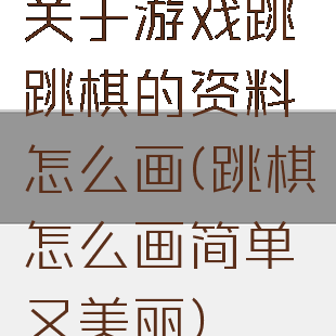 关于游戏跳跳棋的资料怎么画(跳棋怎么画简单又美丽)