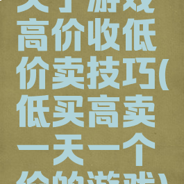 关于游戏高价收低价卖技巧(低买高卖一天一个价的游戏)
