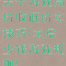 关于游戏高价收低价卖技巧(卖多少钱游戏规则)