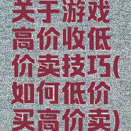 关于游戏高价收低价卖技巧(如何低价买高价卖)