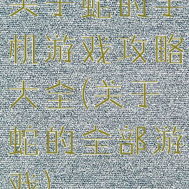 关于蛇的手机游戏攻略大全(关于蛇的全部游戏)