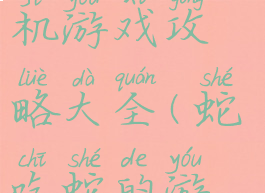 关于蛇的手机游戏攻略大全(蛇吃蛇的游戏)