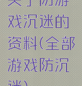 关于防游戏沉迷的资料(全部游戏防沉迷)