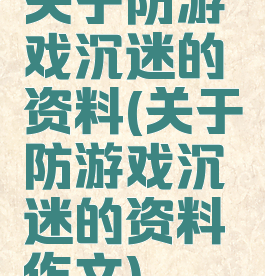 关于防游戏沉迷的资料(关于防游戏沉迷的资料作文)