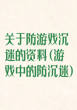 关于防游戏沉迷的资料(游戏中的防沉迷)