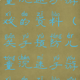 关于预防儿童沉迷于游戏的资料(关于预防儿童沉迷于游戏的资料有哪些)