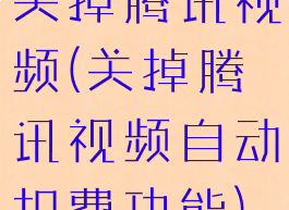 关掉腾讯视频(关掉腾讯视频自动扣费功能)