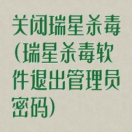 关闭瑞星杀毒(瑞星杀毒软件退出管理员密码)