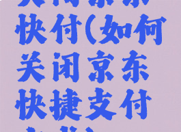 关闭京东快付(如何关闭京东快捷支付方式)