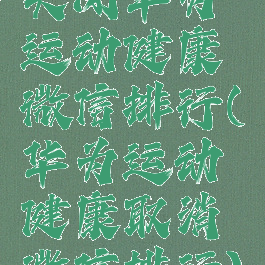 关闭华为运动健康微信排行(华为运动健康取消微信排行)