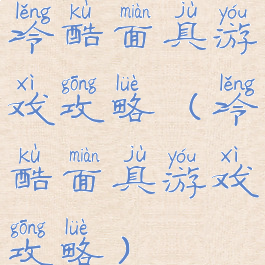 冷酷面具游戏攻略(冷酷面具游戏攻略)