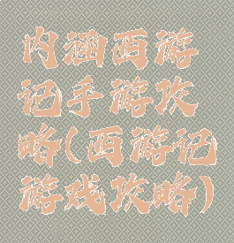 内涵西游记手游攻略(西游记游戏攻略)