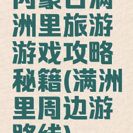 内蒙古满洲里旅游游戏攻略秘籍(满洲里周边游路线)